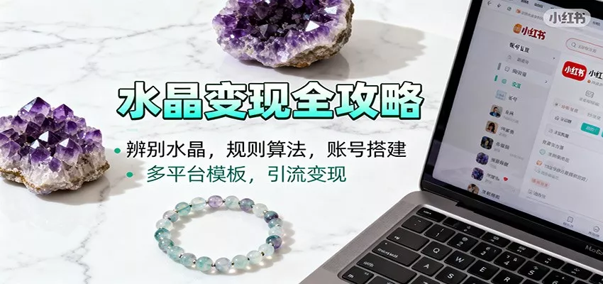 水晶小红书起号课：辨别水晶，规则算法，账号搭建，多平台模板，引流变现 - 轻创社