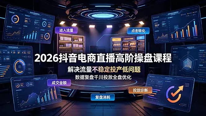 2026抖音电商直播高阶操盘课程，解决流量不稳定投产低问题，数据复盘千川投放全盘优化 - 轻创社