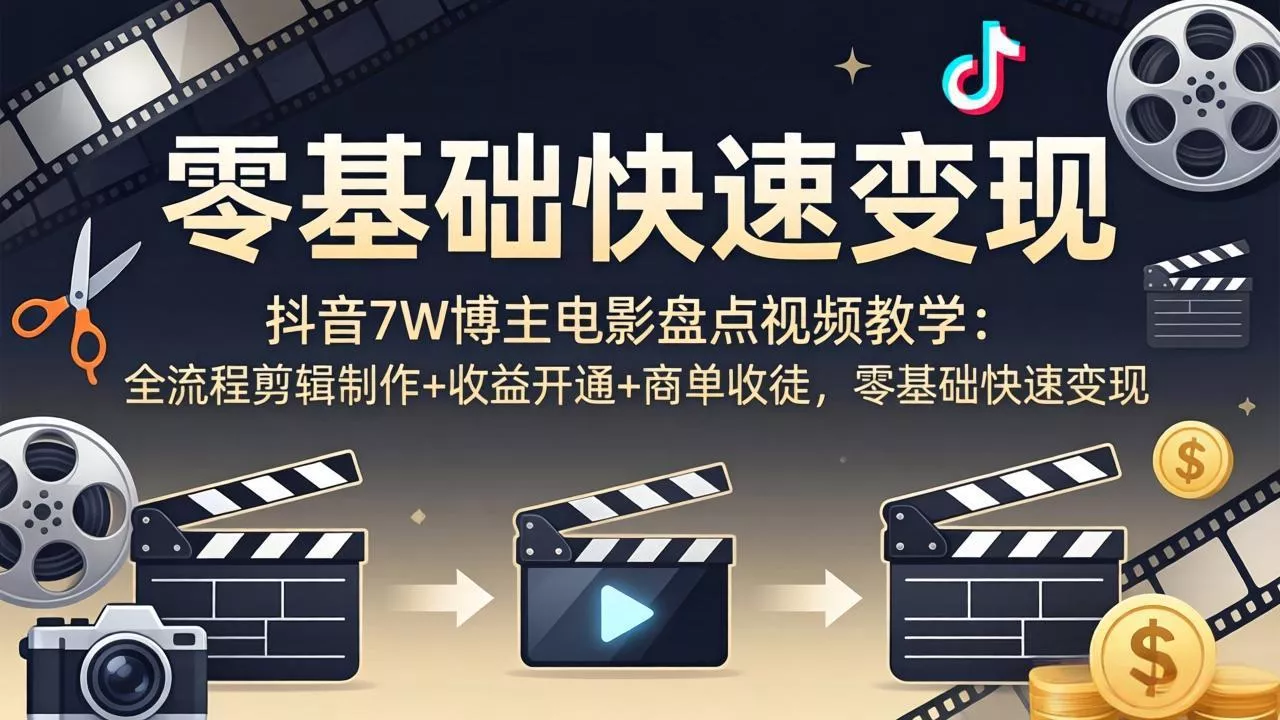 抖音7W博主电影盘点视频教学：全流程剪辑制作+收益开通+商单收徒，零基础快速变现 - 轻创社