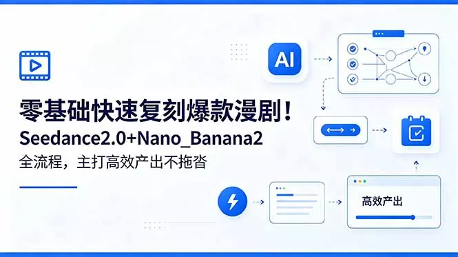 零基础快速复刻爆款漫剧！Seedance2.0+Nano_Banana2全流程，主打高效产出不拖沓 - 轻创社