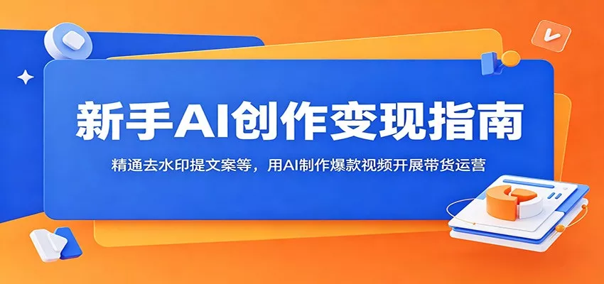 新手AI创作变现指南：精通去水印提文案等，用AI制作爆款视频开展带货运营 - 轻创社