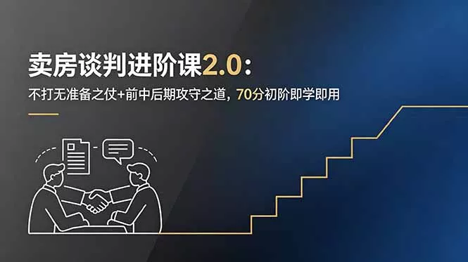 卖房谈判进阶课2.0：不打无准备之仗+前中后期攻守之道，70分初阶即学即用 - 轻创社