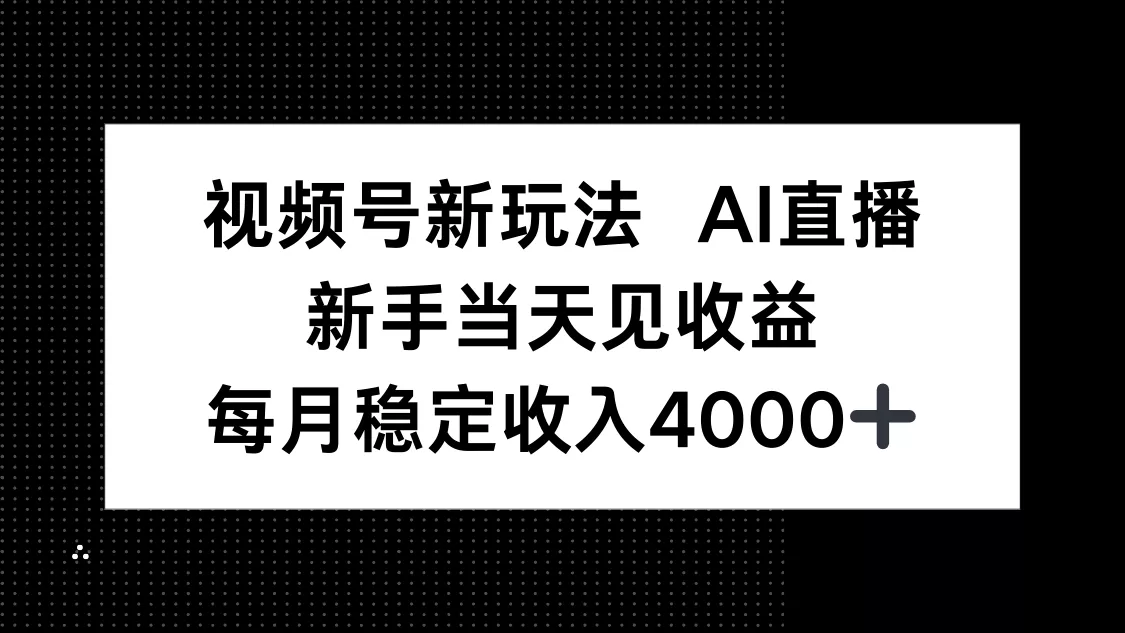 视频号新玩法AI直播，新手小白当天见收益，月入4000+ - 轻创社