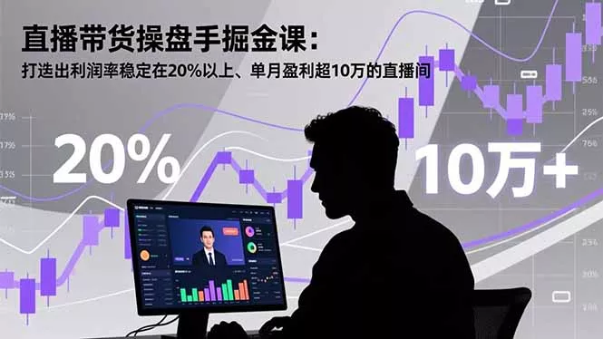 直播带货操盘手掘金课：打造出利润率稳定在20%以上、单月盈利超10万的直播间 - 轻创社