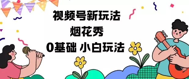 视频号分成计划新玩法，烟花秀视频，0基础小白玩法 - 轻创社