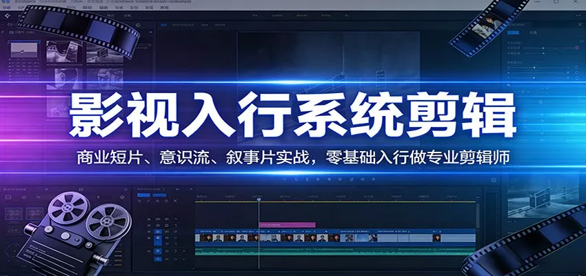 影视系统剪辑，商业短片、意识流、叙事片实战，零基础入行做专业剪辑师 - 轻创社