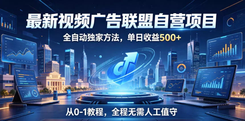 最新视频广告联盟自营项目，全自动独家方法，单日收益500+，从0-1教程，全程无需人工值守【揭秘】 - 轻创社
