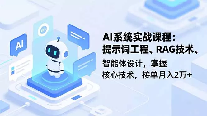 AI系统实战课程，提示词工程、RAG技术、智能体设计，掌握核心技术，接单月入2万+ - 轻创社