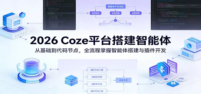 2026 Coze平台搭建智能体：从基础到代码节点，全流程掌握智能体搭建与插件开发 - 轻创社