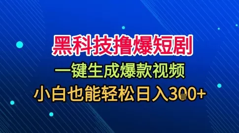 黑科技撸爆短剧，懒人玩法，无需剪辑，一键生成，秒过原创，小白也能轻松日入1k【揭秘】 - 轻创社