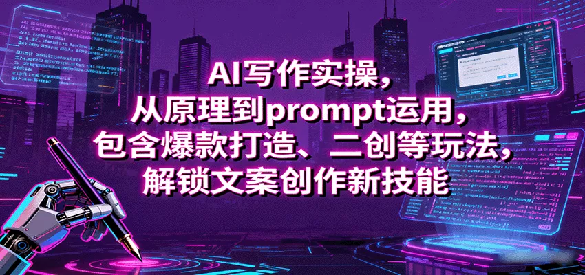 AI写作实操，从原理到prompt运用，包含爆款打造、二创等玩法，解锁文案创作新技能 - 轻创社