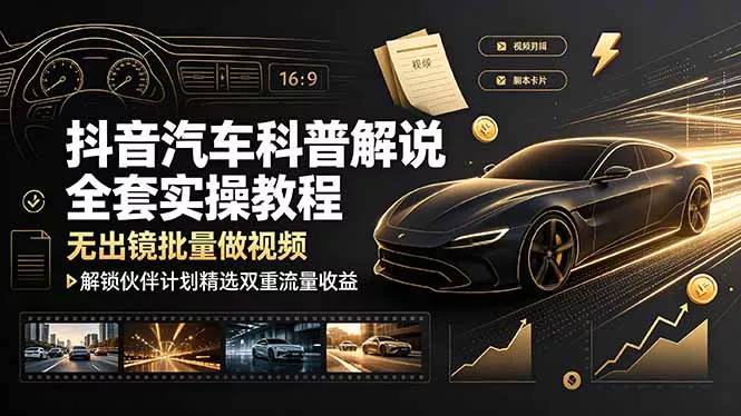 抖音汽车科普解说全套实操教程，无出镜批量做视频，解锁伙伴计划精选双重流量收益 - 轻创社