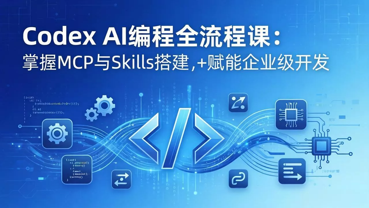 Codex AI编程全流程课：模块化教学+双项目实战，掌握MCP与Skills搭建，赋能企业级开发 - 轻创社