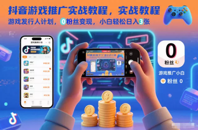 抖音游戏推广实战教程，游戏发行人计划，0粉丝变现，小白轻松日入3张 - 轻创社