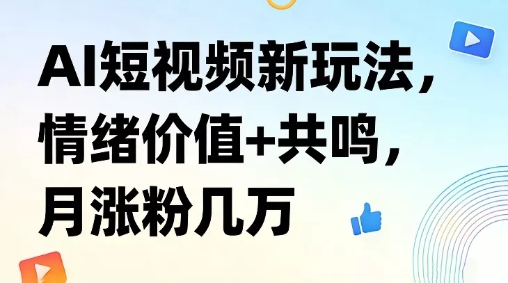 AI短视频新玩法，情绪价值+共鸣，月涨粉几万 - 轻创社