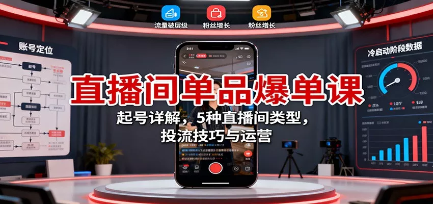 直播间单品爆单课：起号详解，5种直播间类型，投流技巧与运营 - 轻创社