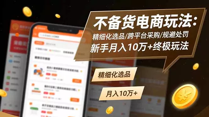 不备货电商玩法：精细化选品/跨平台采购/规避处罚，新手月入10万+终极玩法 - 轻创社