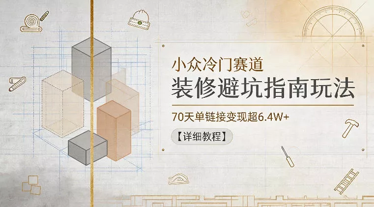 小众冷门赛道，装修避坑指南玩法，70天单链接变现超6.4W+【详细教程】 - 轻创社