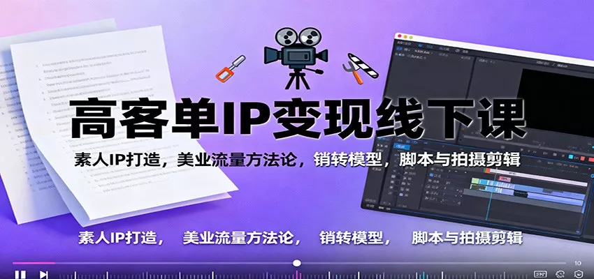 高客单IP变现线下大课：素人IP打造，美业流量方法论，销转模型，脚本与拍摄剪辑 - 轻创社