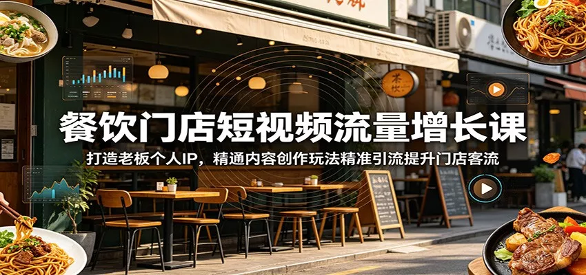餐饮门店短视频流量增长课：打造老板个人IP，精通内容创作玩法精准引流提升门店客流 - 轻创社