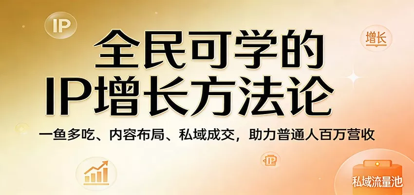 全民可学的IP增长方法论：一鱼多吃、内容布局、私域成交，助力普通人百万营收 - 轻创社