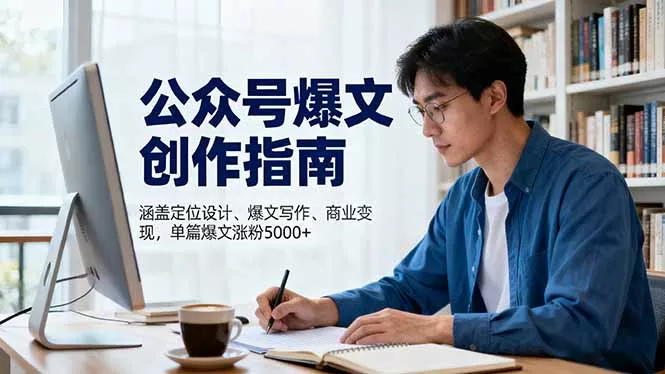 公众号爆文创作指南，涵盖定位设计+爆文写作+商业变现，单篇爆文涨粉5000+ - 轻创社