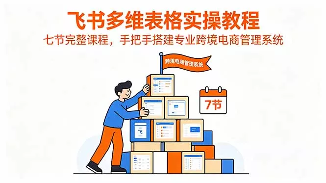 飞书多维表格实操教程,七节完整课程,手把手搭建专业跨境电商管理系统 飞书多维表格实操教程,七节完整课程,手把手搭建专业跨境电商管理系统