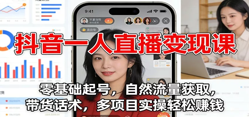 抖音一人直播变现课：零基础起号，自然流量获取，带货话术，多项目实操轻松赚钱 - 轻创社
