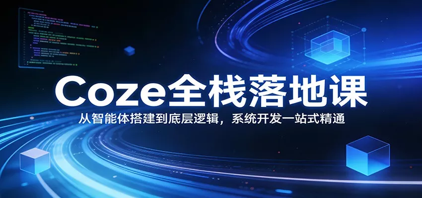 Coze全栈落地课：从智能体搭建到底层逻辑 ，系统开发一站式精通 - 轻创社