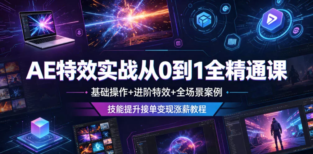 AE特效实战从0到1全精通课，基础操作+进阶特效+全场景案例，技能提升接单变现涨薪教程 - 轻创社
